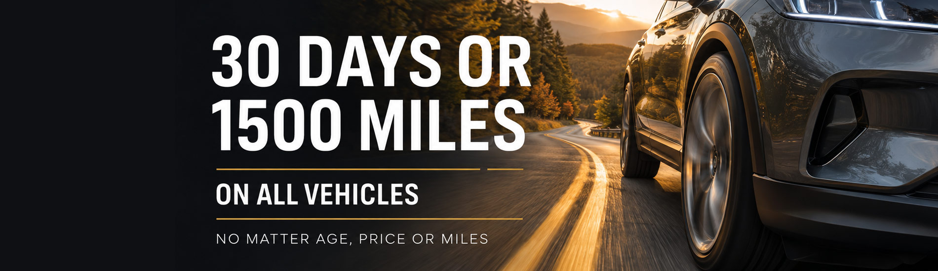 30 DAYS OR 1500 MILES ON ALL VEHICLES NO MATTER AGE PRICE OR MILES